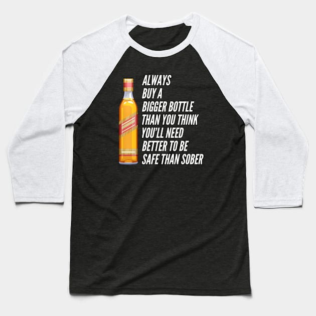 Funny Always Buy A Bigger Bottle Than You'll Think You'll Need Better To Be Safe Than Sober Sarcastic Saying Baseball T-Shirt by egcreations